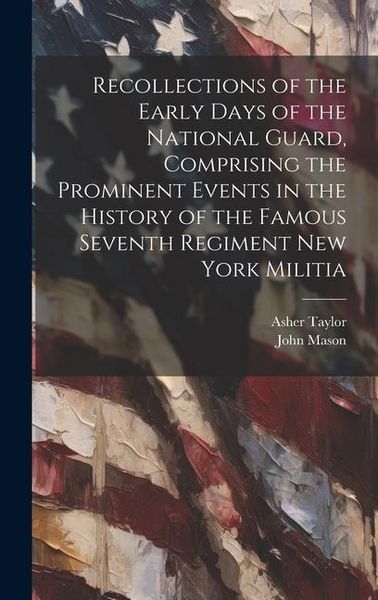 Produktbild: Recollections of the Early Days of the National Guard, Comprising the Prominent Events in the History of the Famous Seventh Regiment New York Militia
