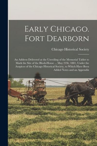 Produktbild: Early Chicago. Fort Dearborn: An Address Delivered at the Unveiling of the Memorial Tablet to Mark the Site of the Block-House ... May 21St, 1881, U