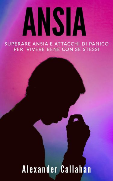 Produktbild: Ansia: Superare ansia e attacchi di panico per vivere bene con se stessi (La Ricetta della Felicit&agrave;, #2)