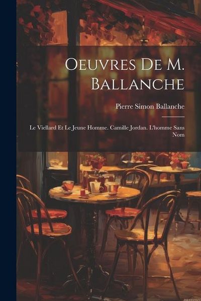 Produktbild: Oeuvres De M. Ballanche: Le Viellard Et Le Jeune Homme. Camille Jordan. L'homme Sans Nom