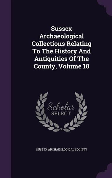 Produktbild: Sussex Archaeological Collections Relating To The History And Antiquities Of The County, Volume 10