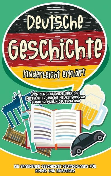 Produktbild: Deutsche Geschichte kinderleicht erkl&auml;rt: Von den Germanen, &uuml;ber das Mittelalter und die Neuzeit bis zur Bundesrepublik Deutschland - Die spannende Geschichte Deutschlands f&uuml;r Kinder und Einsteiger