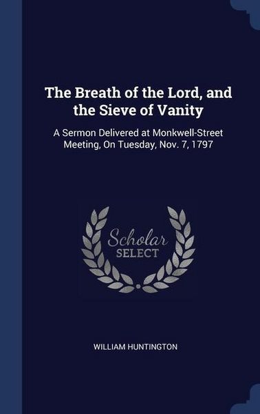 Produktbild: The Breath of the Lord, and the Sieve of Vanity: A Sermon Delivered at Monkwell-Street Meeting, On Tuesday, Nov. 7, 1797