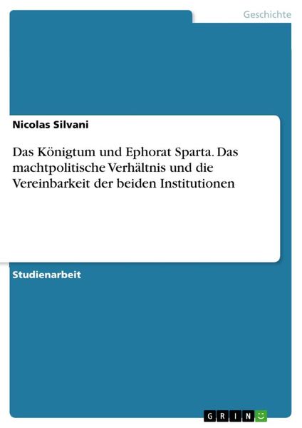 Das Königtum und Ephorat Sparta. Das machtpolitische Verhältnis und die Vereinbarkeit der beiden Institutionen, Taschenbuch von Nicolas Silvani, GRIN,