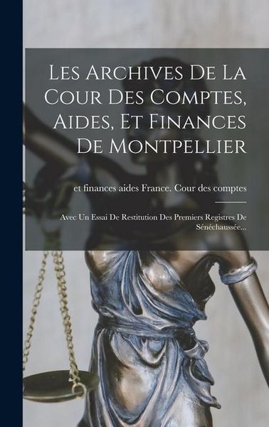 Produktbild: Les Archives De La Cour Des Comptes, Aides, Et Finances De Montpellier: Avec Un Essai De Restitution Des Premiers Registres De S&eacute;n&eacute;chauss&eacute;e...