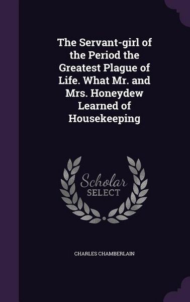 Produktbild: The Servant-girl of the Period the Greatest Plague of Life. What Mr. and Mrs. Honeydew Learned of Housekeeping