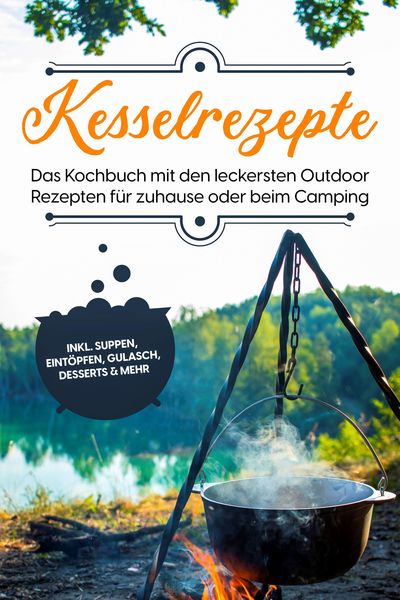 Produktbild: Kesselrezepte: Das Kochbuch mit den leckersten Outdoor Rezepten f&uuml;r zuhause oder beim Camping- inkl. Suppen, Eint&ouml;pfen, Gulasch, Desserts & mehr