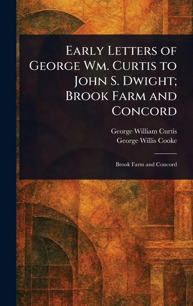 Produktbild: Early Letters of George Wm. Curtis to John S. Dwight; Brook Farm and Concord