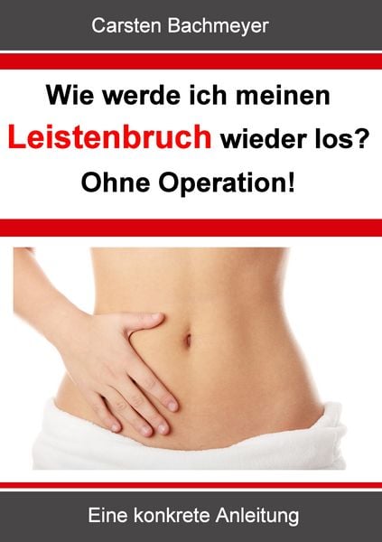 Wie werde ich meinen Leistenbruch wieder los? Ohne Operation!, Taschenbuch von Carsten Bachmeyer, BoD – Books on Demand, 978-3-8448-1352-4
