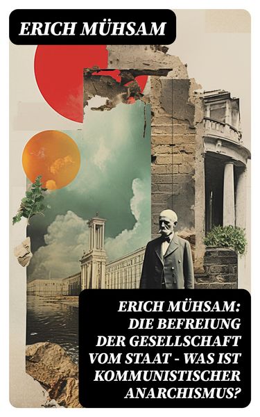 Produktbild: Erich M&uuml;hsam: Die Befreiung der Gesellschaft vom Staat - Was ist kommunistischer Anarchismus?