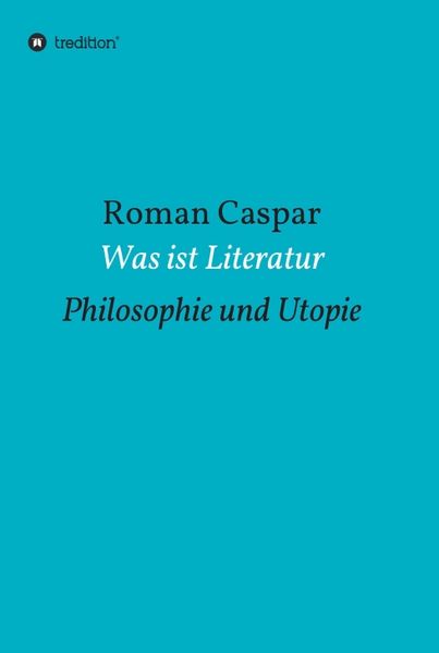 Was ist Literatur, Gebundene Ausgabe von Roman Caspar, Tredition, 9783734528248