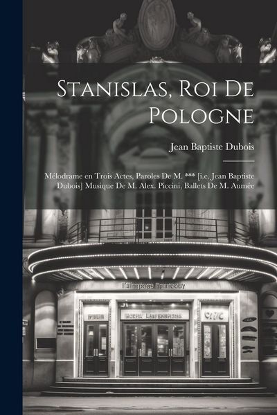 Produktbild: Stanislas, roi de Pologne; m&eacute;lodrame en trois actes, paroles de M. *** [i.e. Jean Baptiste Dubois] Musique de M. Alex. Piccini, ballets de M. Aum&eacute;e