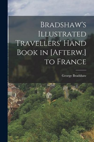 Produktbild: Bradshaw's Illustrated Travellers' Hand Book in [Afterw.] to France
