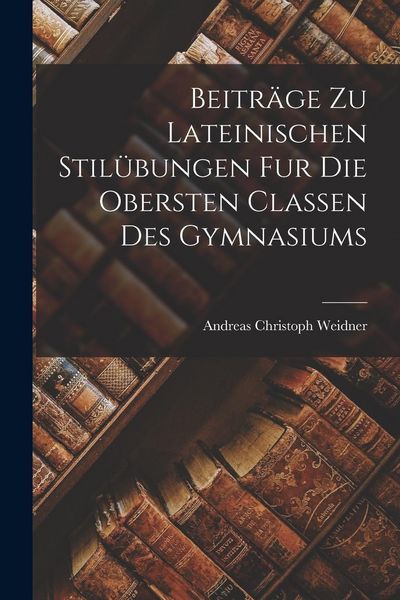 Produktbild: Beitr&auml;ge zu Lateinischen Stil&uuml;bungen fur die Obersten Classen des Gymnasiums