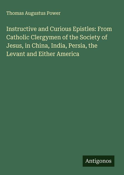 Produktbild: Instructive and Curious Epistles: From Catholic Clergymen of the Society of Jesus, in China, India, Persia, the Levant and Either America