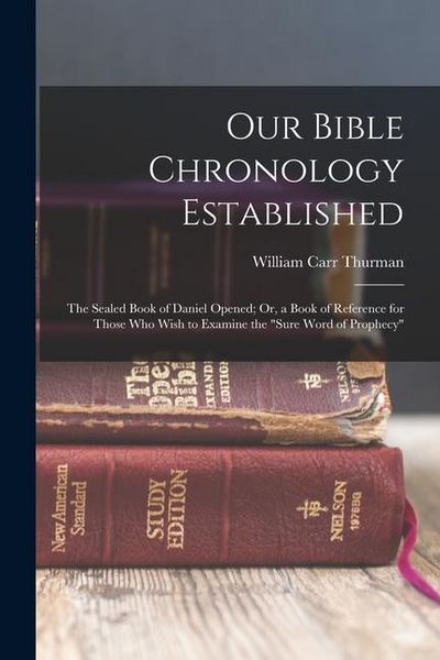 Produktbild: Our Bible Chronology Established: The Sealed Book of Daniel Opened; Or, a Book of Reference for Those Who Wish to Examine the "sure Word of Prophecy"