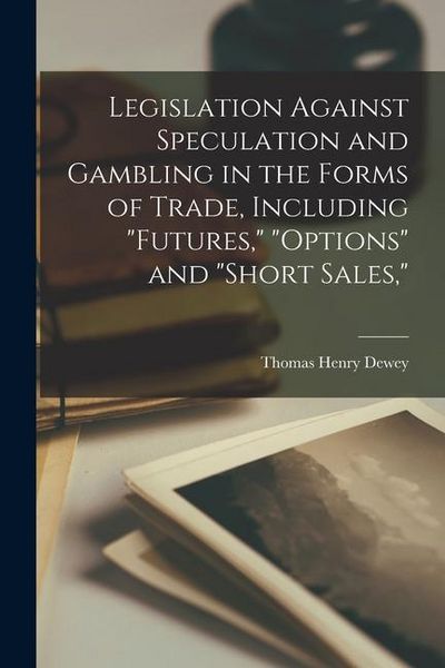 Produktbild: Legislation Against Speculation and Gambling in the Forms of Trade, Including "futures," "options" and "short Sales,"