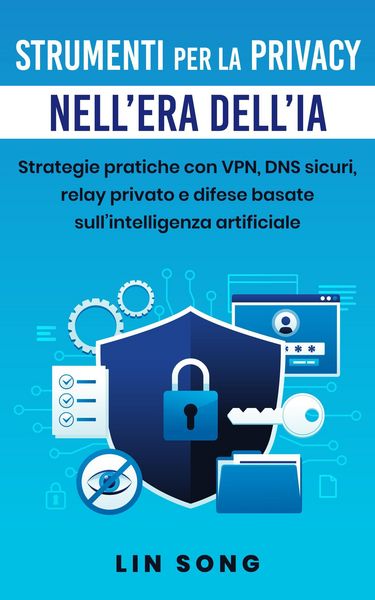 Produktbild: Strumenti per la privacy nell'era dell'IA: Strategie pratiche con VPN, DNS sicuri, relay privato e difese basate sull'intelligenza artificiale (Crea l