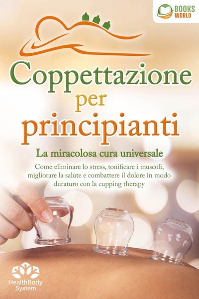 Produktbild: Coppettazione per principianti - La miracolosa cura universale: Come eliminare lo stress, sciogliere i tessuti, migliorare la salute, combattere il do