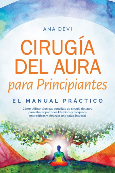 Produktbild: Cirug&iacute;a del aura para Principiantes - El manual pr&aacute;ctico: C&oacute;mo utilizar t&eacute;cnicas sencillas de cirug&iacute;a del aura para liberar patrones k&aacute;rmicos y bloque
