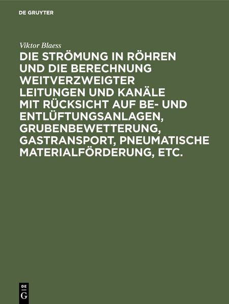 Produktbild: Die Str&ouml;mung in R&ouml;hren und die Berechnung weitverzweigter Leitungen und Kan&auml;le mit R&uuml;cksicht auf Be- und Entl&uuml;ftungsanlagen, Grubenbewetterung, Gastransport, pneumatische Materialf&ouml;rderung, etc.