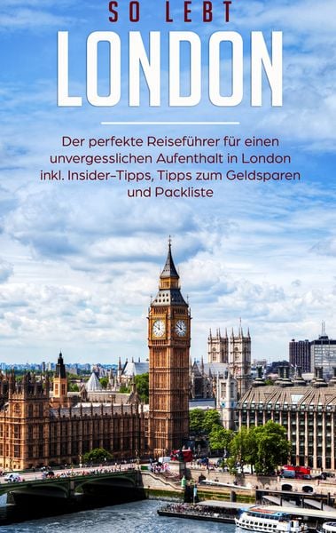 So lebt London: Der perfekte Reiseführer für einen unvergesslichen Aufenthalt in London inkl. Insider-Tipps, Tipps zum Geldsparen und Packliste,
