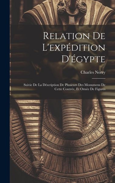 Produktbild: Relation De L'exp&eacute;dition D'&eacute;gypte: Suivie De La D&eacute;scription De Plusieurs Des Monumens De Cette Contr&eacute;e, Et Orn&eacute;e De Figures