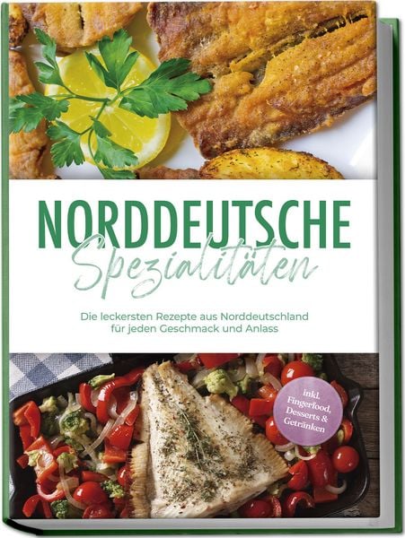 Norddeutsche Spezialitäten: Die leckersten Rezepte aus Norddeutschland für jeden Geschmack und Anlass - inkl. Fingerfood, Desserts & Getränken,