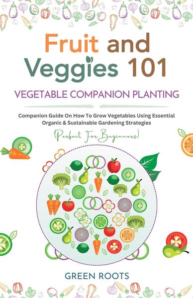 Produktbild: Fruit and Veggies 101 - Vegetable Companion Planting: Companion Guide On How To Grow Vegetables Using Essential, Organic & Sustainable Gardening Strat