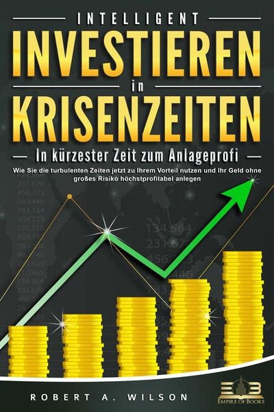 Produktbild: INTELLIGENT INVESTIEREN in Krisenzeiten - In k&uuml;rzester Zeit zum Anlageprofi: Wie Sie die turbulenten Zeiten jetzt zu Ihrem Vorteil nutzen und Ihr Geld