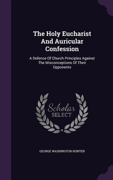 Produktbild: The Holy Eucharist And Auricular Confession: A Defence Of Church Principles Against The Misconceptions Of Their Opponents