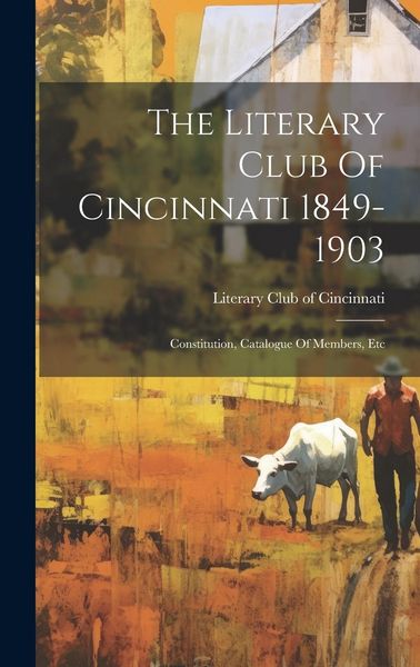 Produktbild: The Literary Club Of Cincinnati 1849-1903: Constitution, Catalogue Of Members, Etc