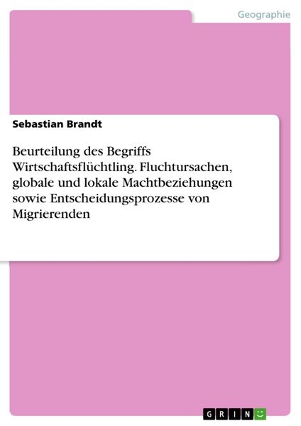 Produktbild: Beurteilung des Begriffs Wirtschaftsfl&uuml;chtling. Fluchtursachen, globale und lokale Machtbeziehungen sowie Entscheidungsprozesse von Migrierenden