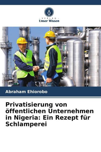 Privatisierung von öffentlichen Unternehmen in Nigeria: Ein Rezept für Schlamperei, Taschenbuch von Abraham Ehiorobo, Verlag Unser Wissen,