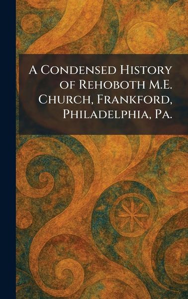 Produktbild: A Condensed History of Rehoboth M.E. Church, Frankford, Philadelphia, Pa.