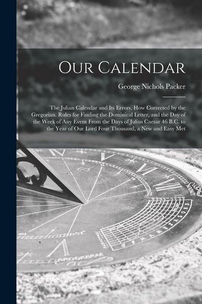 Produktbild: Our Calendar: The Julian Calendar and Its Errors. How Corrected by the Gregorian. Rules for Finding the Dominical Letter, and the Da