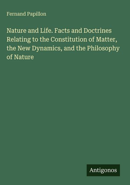 Produktbild: Nature and Life. Facts and Doctrines Relating to the Constitution of Matter, the New Dynamics, and the Philosophy of Nature