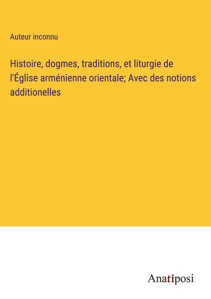 Produktbild: Histoire, dogmes, traditions, et liturgie de l'&Eacute;glise arm&eacute;nienne orientale; Avec des notions additionelles