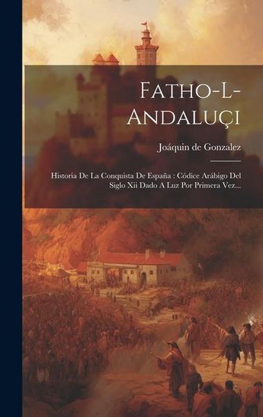 Produktbild: Fatho-l-andalu&ccedil;i: Historia De La Conquista De Espa&ntilde;a: C&oacute;dice Ar&aacute;bigo Del Siglo Xii Dado A Luz Por Primera Vez...