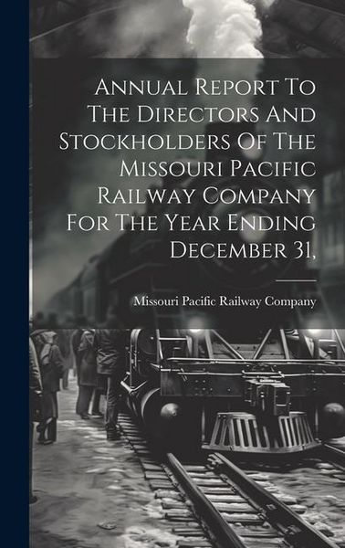Produktbild: Annual Report To The Directors And Stockholders Of The Missouri Pacific Railway Company For The Year Ending December 31,