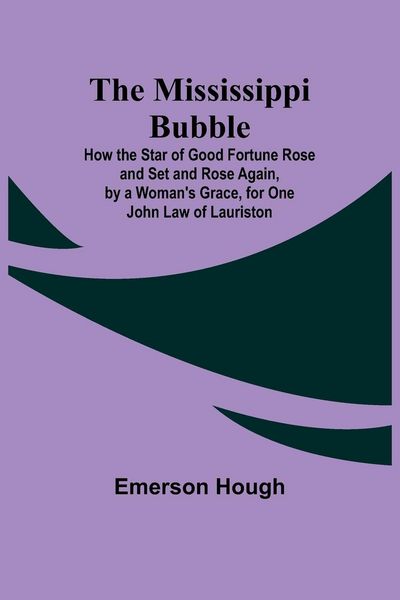 Produktbild: The Mississippi Bubble; How the Star of Good Fortune Rose and Set and Rose Again, by a Woman's Grace, for One John Law of Lauriston