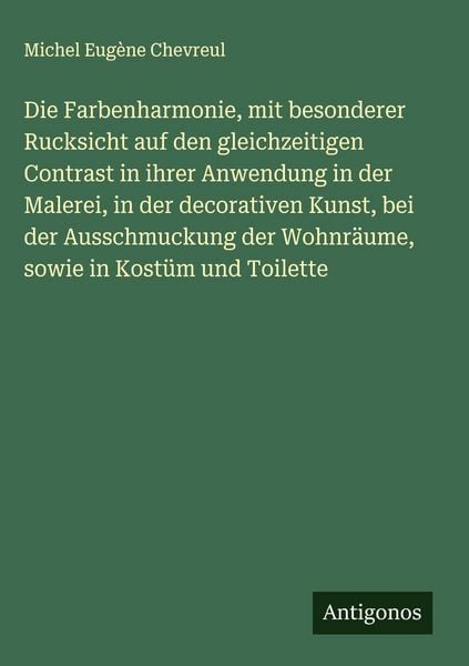 Produktbild: Die Farbenharmonie, mit besonderer Rucksicht auf den gleichzeitigen Contrast in ihrer Anwendung in der Malerei, in der decorativen Kunst, bei der Auss