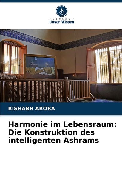 Harmonie im Lebensraum: Die Konstruktion des intelligenten Ashrams, Taschenbuch von Rishabh Arora, Verlag Unser Wissen, 9786207372379