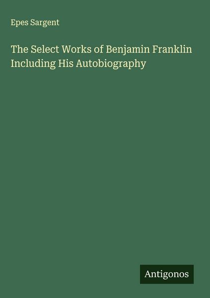 Produktbild: The Select Works of Benjamin Franklin Including His Autobiography