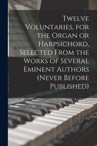 Produktbild: Twelve Voluntaries, for the Organ or Harpsichord, Selected From the Works of Several Eminent Authors (never Before Published)