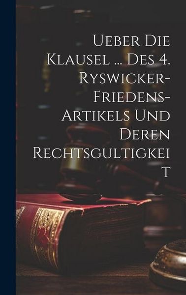 Produktbild: Ueber Die Klausel ... Des 4. Ryswicker-friedens-artikels Und Deren Rechtsgultigkeit
