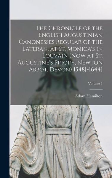 The Chronicle of the English Augustinian Canonesses Regular of the Lateran, at St. Monica's in Louvain (now at St. Augustine's Priory, Newton Abbot, D