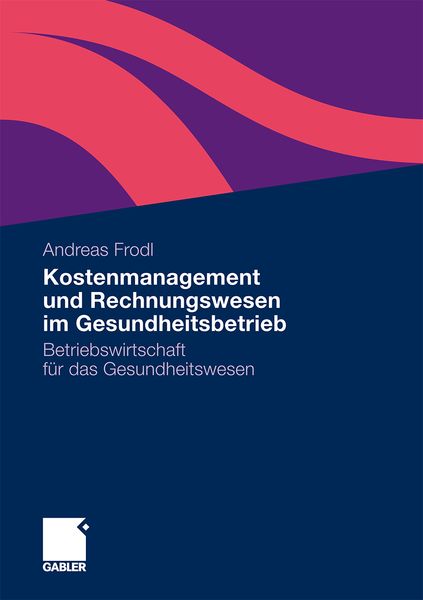 Kostenmanagement und Rechnungswesen im Gesundheitsbetrieb, Taschenbuch von Andreas Frodl, Betriebswirtschaftlicher Verlag Gabler, 9783834926036