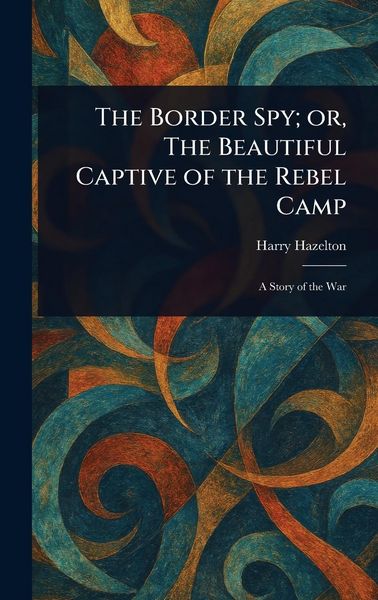 Produktbild: The Border Spy; or, The Beautiful Captive of the Rebel Camp