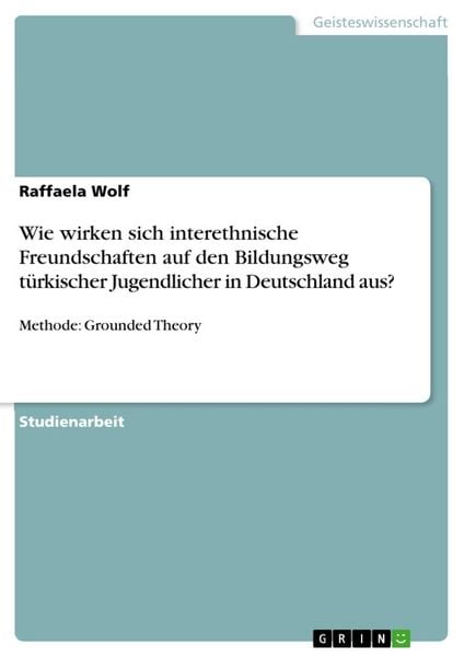 Wie wirken sich interethnische Freundschaften auf den Bildungsweg türkischer Jugendlicher in Deutschland aus?, Taschenbuch von Raffaela Wolf, GRIN,